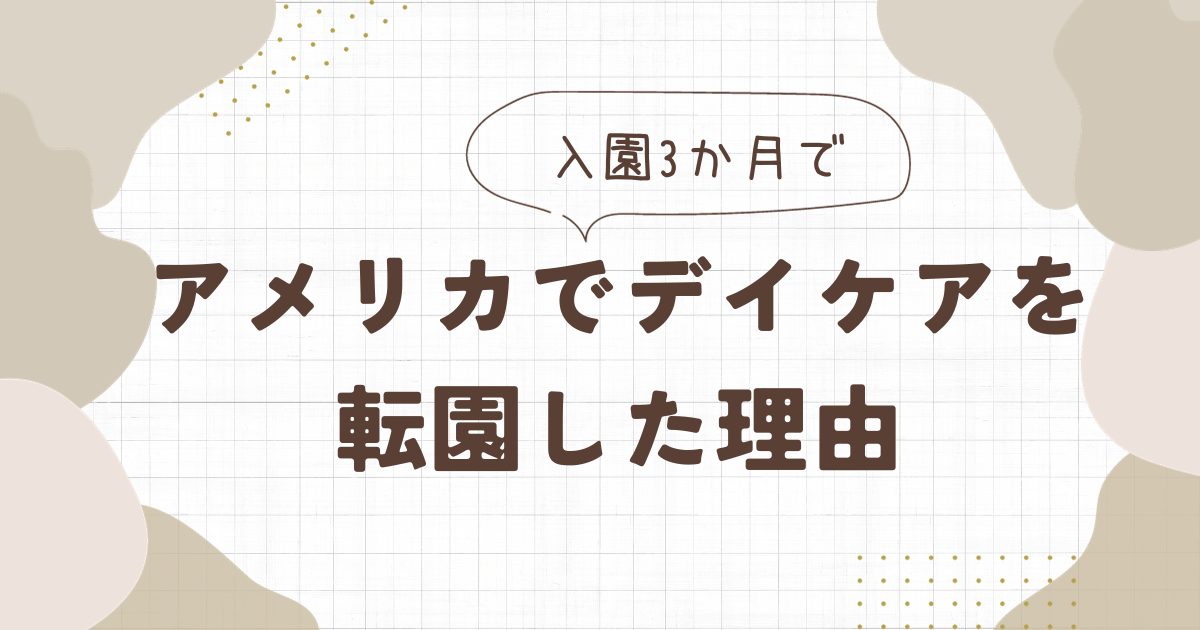 アメリカでデイケアを入園3か月で転園した理由